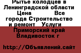 Рытье колодцев в Ленинградской области › Цена ­ 4 000 - Все города Строительство и ремонт » Услуги   . Приморский край,Владивосток г.